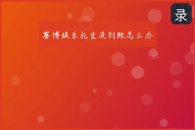 赛博娱乐礼金没到账怎么办