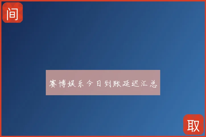 赛博娱乐今日到账延迟汇总