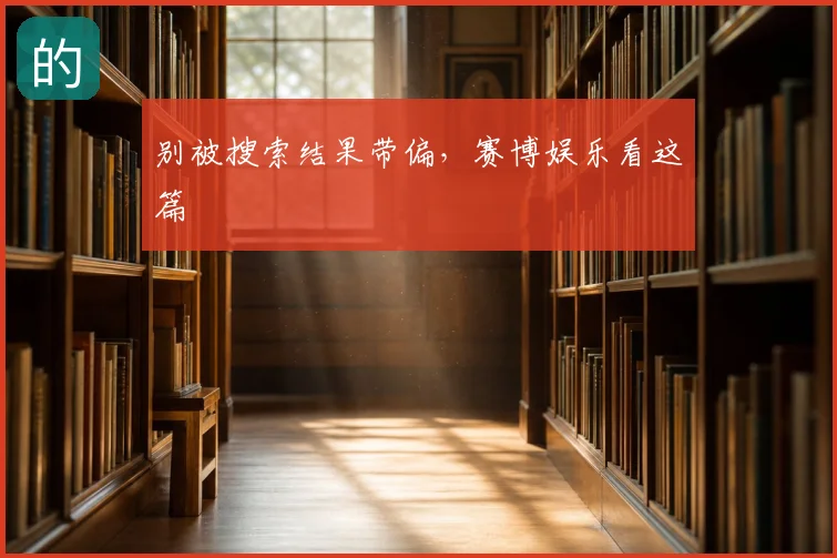 别被搜索结果带偏，赛博娱乐看这篇